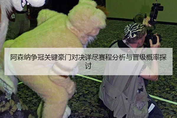 阿森纳争冠关键豪门对决详尽赛程分析与晋级概率探讨
